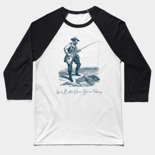 Life is Better When You're Fishing Fisherman Baseball T-Shirt